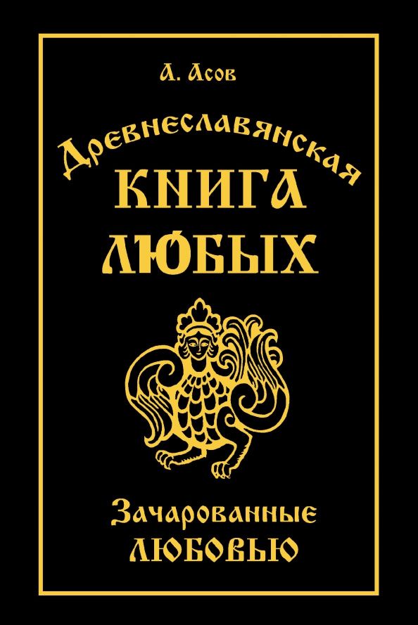 Александр Асов: Древнеславянская Книга Любых. Зачарованные Любовью. Продолжение Книги Мертвых и Книги Живых