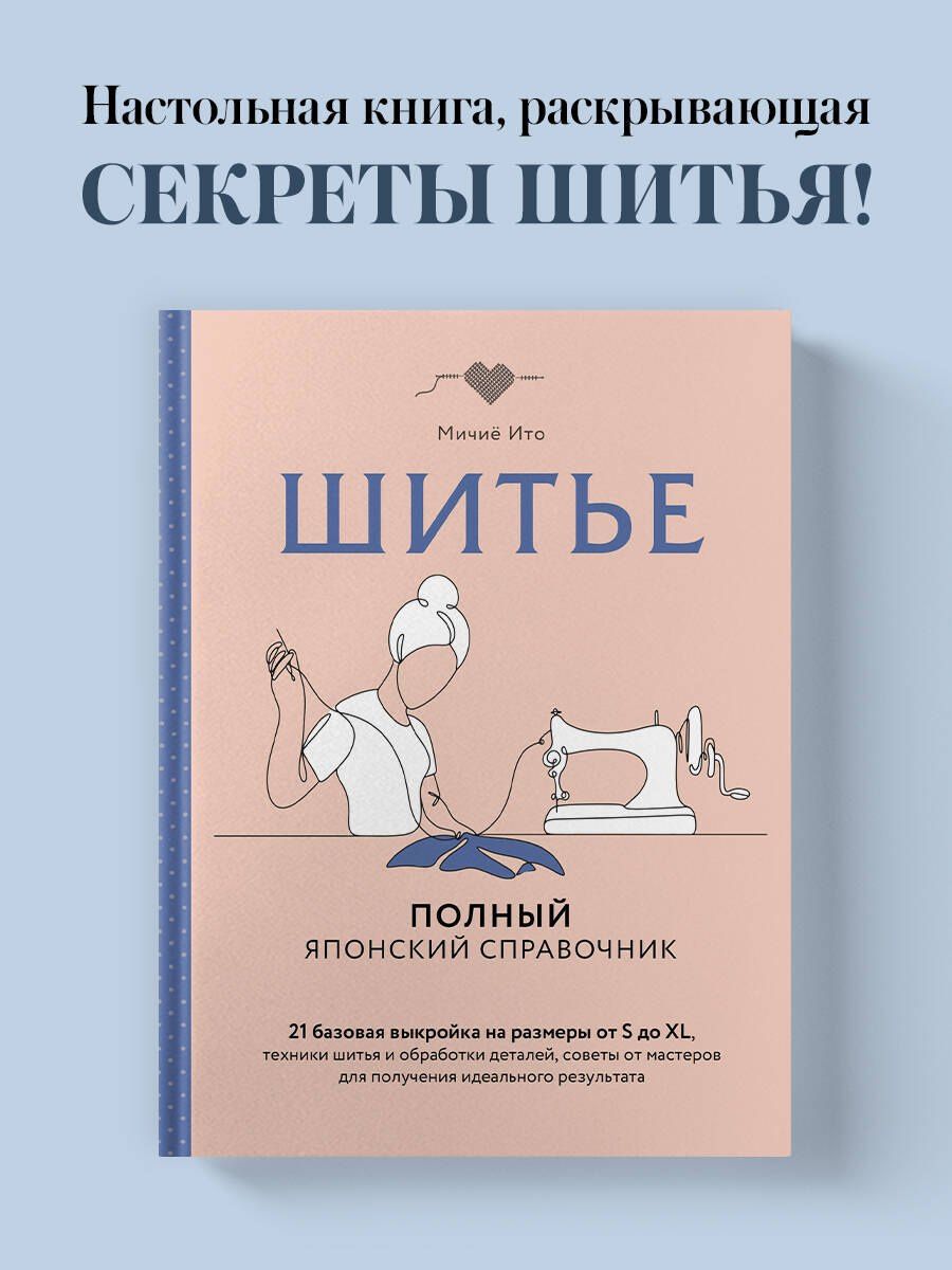 Мичие Ито: Шитье. Полный японский справочник. 21 базовая выкройка на размеры от S до XL, техники шитья и обработки деталей, советы от мастеров для получения идеального результата