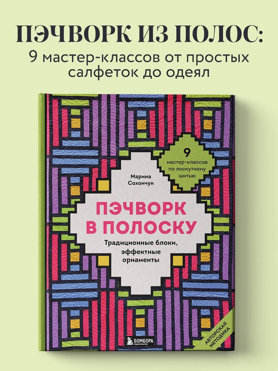 Марина Сохончук: Пэчворк в полоску. Традиционные блоки, эффектные орнаменты. 9 мастер-классов по лоскутному шитью