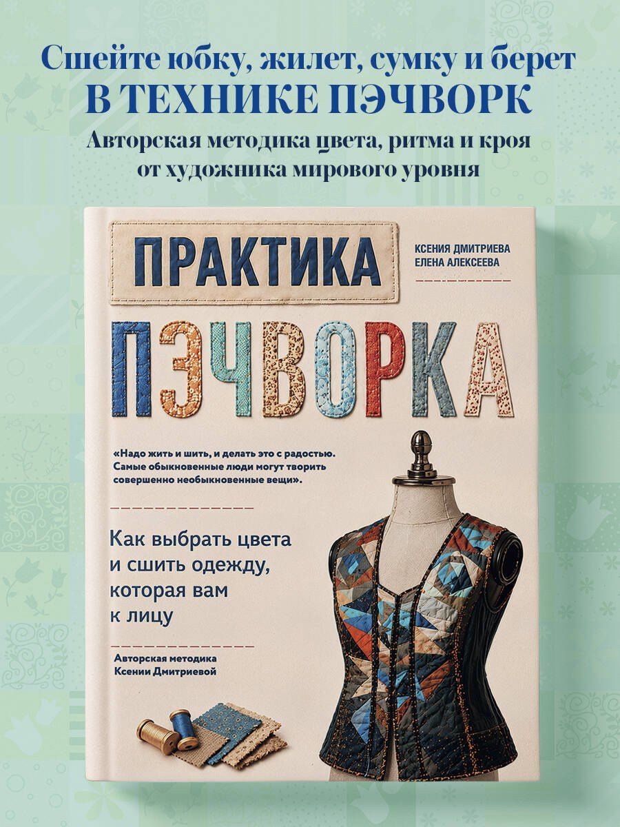 Ксения Дмитриева: Практика пэчворка. Как выбрать цвета и сшить одежду, которая вам к лицу. Авторская методика Ксении Дмитриевой