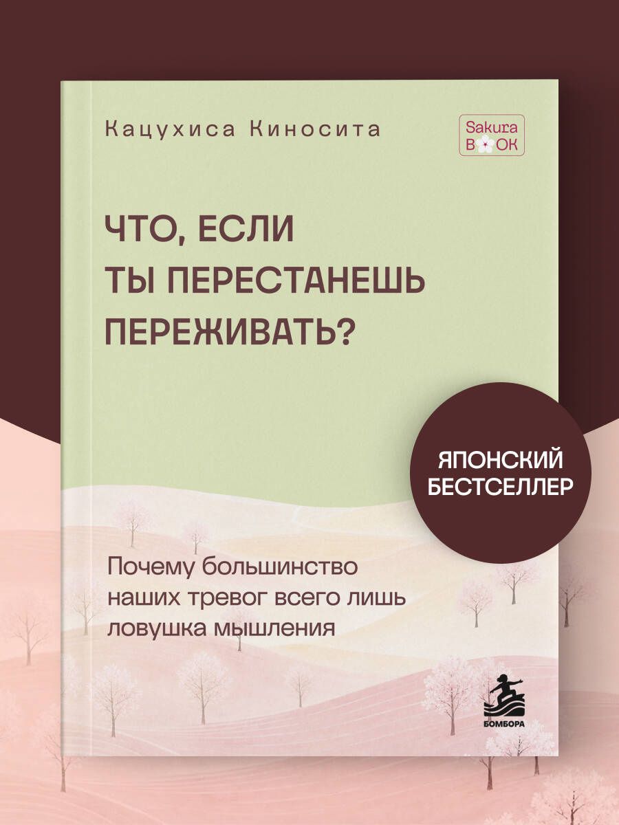 Кацухиса Киносита: Что если ты перестанешь переживать? Почему большинство наших тревог всего лишь ловушка мышления