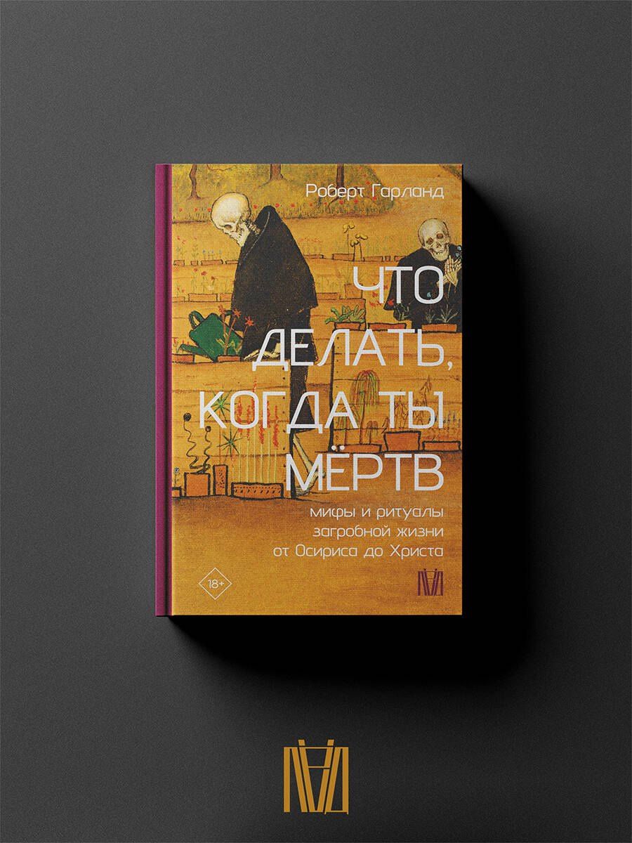 Роберт Гарланд: Что делать, когда ты мёртв. Мифы и ритуалы загробной жизни от Осириса до Христа