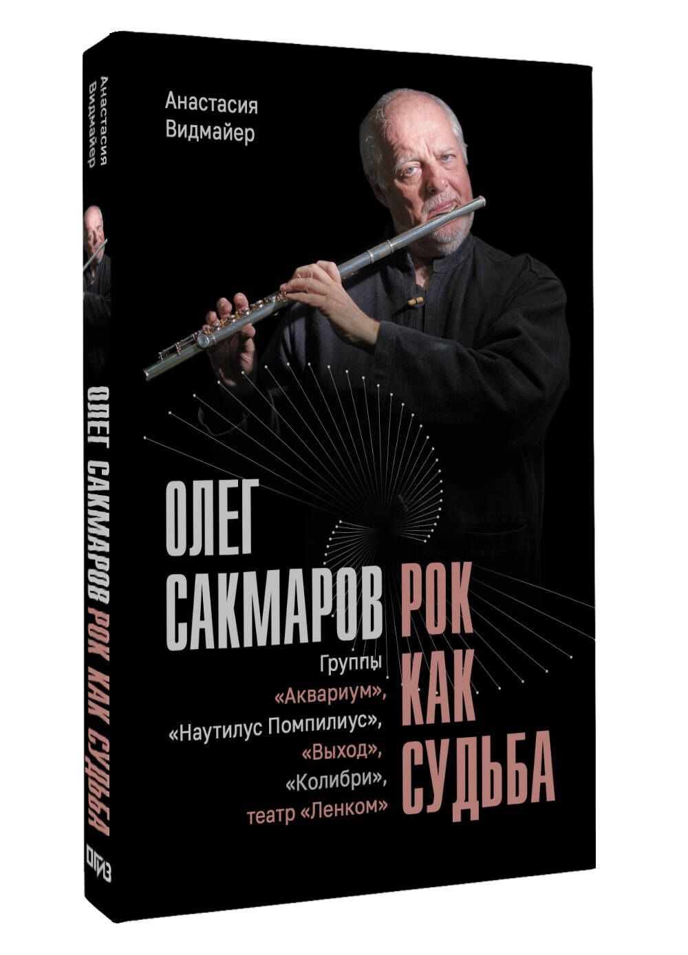 Анастасия Видмайер: Олег Сакмаров. Рок как судьба. Группы "Аквариум", "Наутилус Помпилиус", "Выход", "Колибри", театр "Ленком"