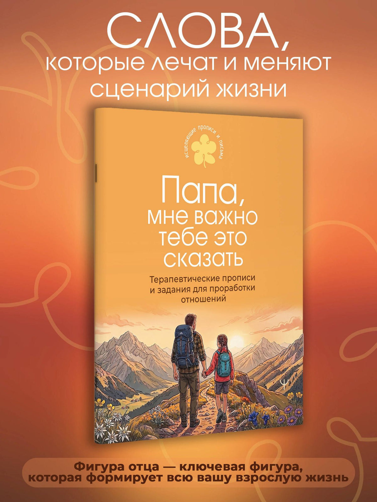 Папа, мне важно тебе это сказать. Терапевтические прописи и задания для проработки отношений