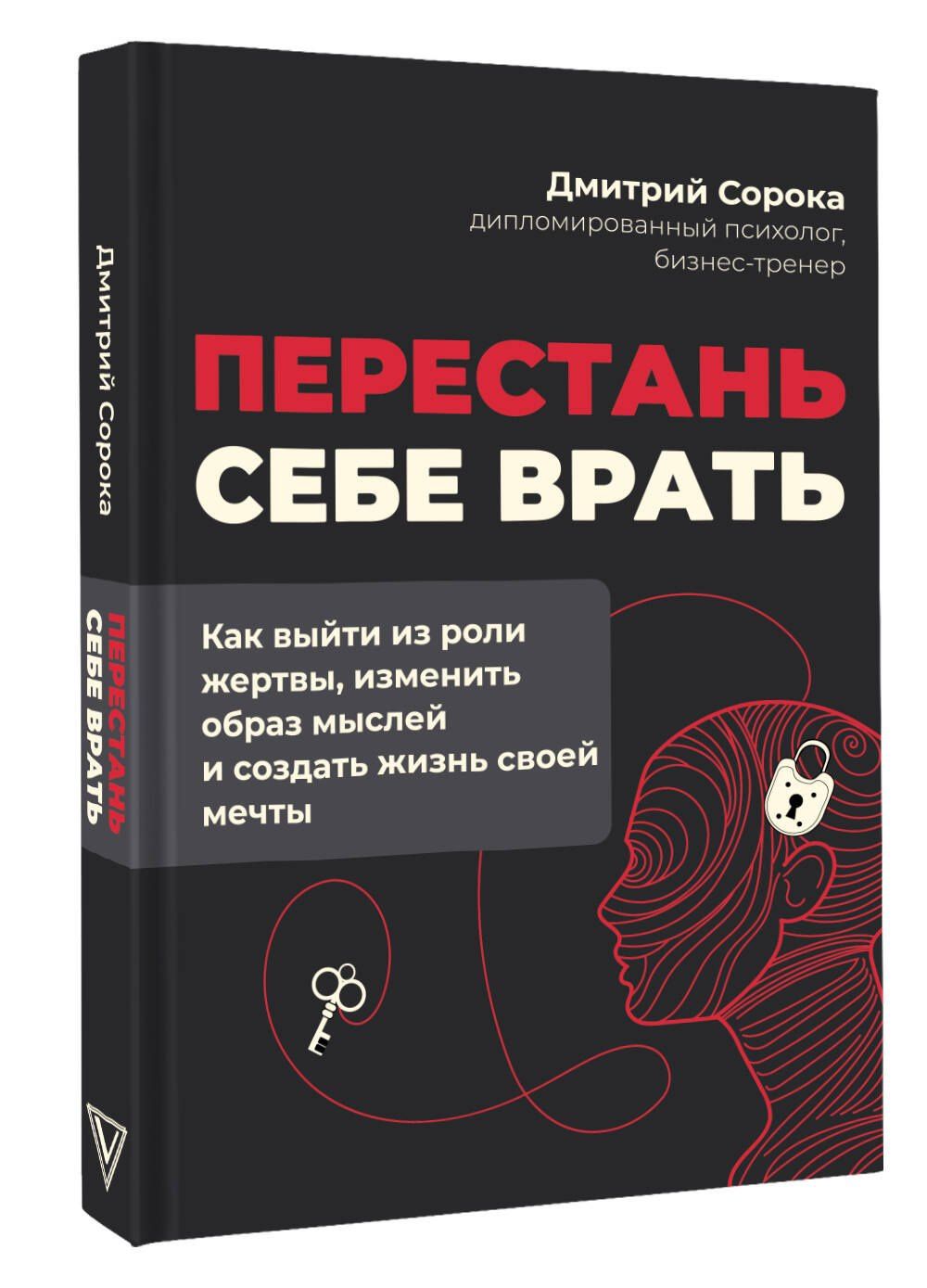 Дмитрий Сорока: Перестань себе врать: как выйти из роли жертвы, изменить образ мыслей и создать жизнь своей мечты