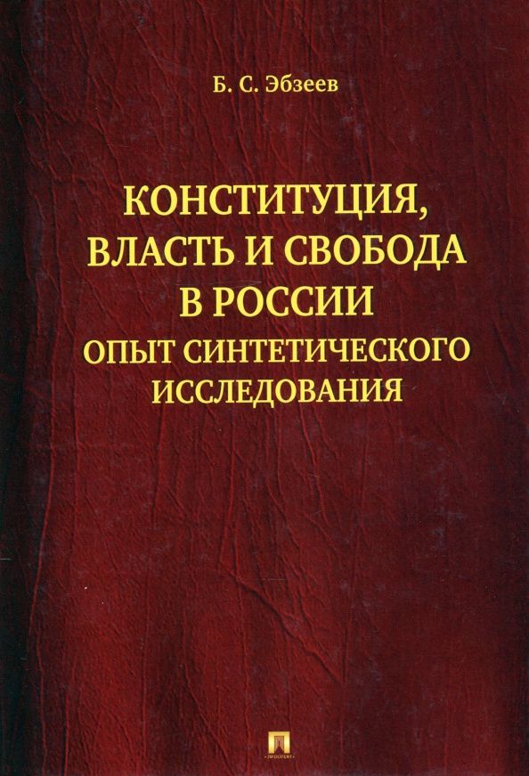 Борис Эбзеев: Конституция, власть и свобода в России.Опыт синтетического исследования.-М.:Проспект,2021. /=236782/