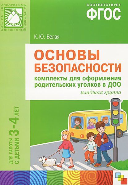 Ксения Белая: Основы безопасности. Комплекты для оформления родительских уголков в ДОО. Младшая группа. Для работы с детьми 3-4 лет. ФГОС