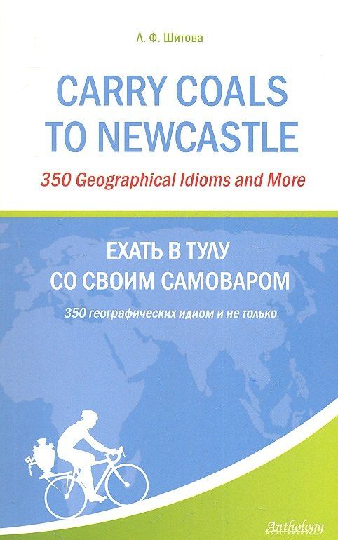 Лариса Шитова: Carry Coals to Newcastle : 350 Geographical Idioms and More = Ехать в Тулу со своим самоваром