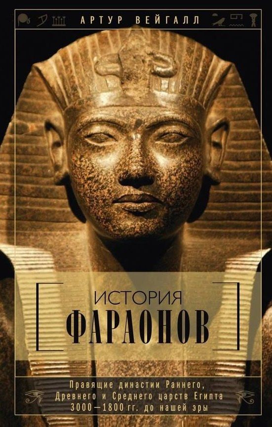 Артур Вейгалл: История фараонов. Правящие династии раннего, Древнего и Среднего царств Египта. 3000-1800 гг. до нашей эры