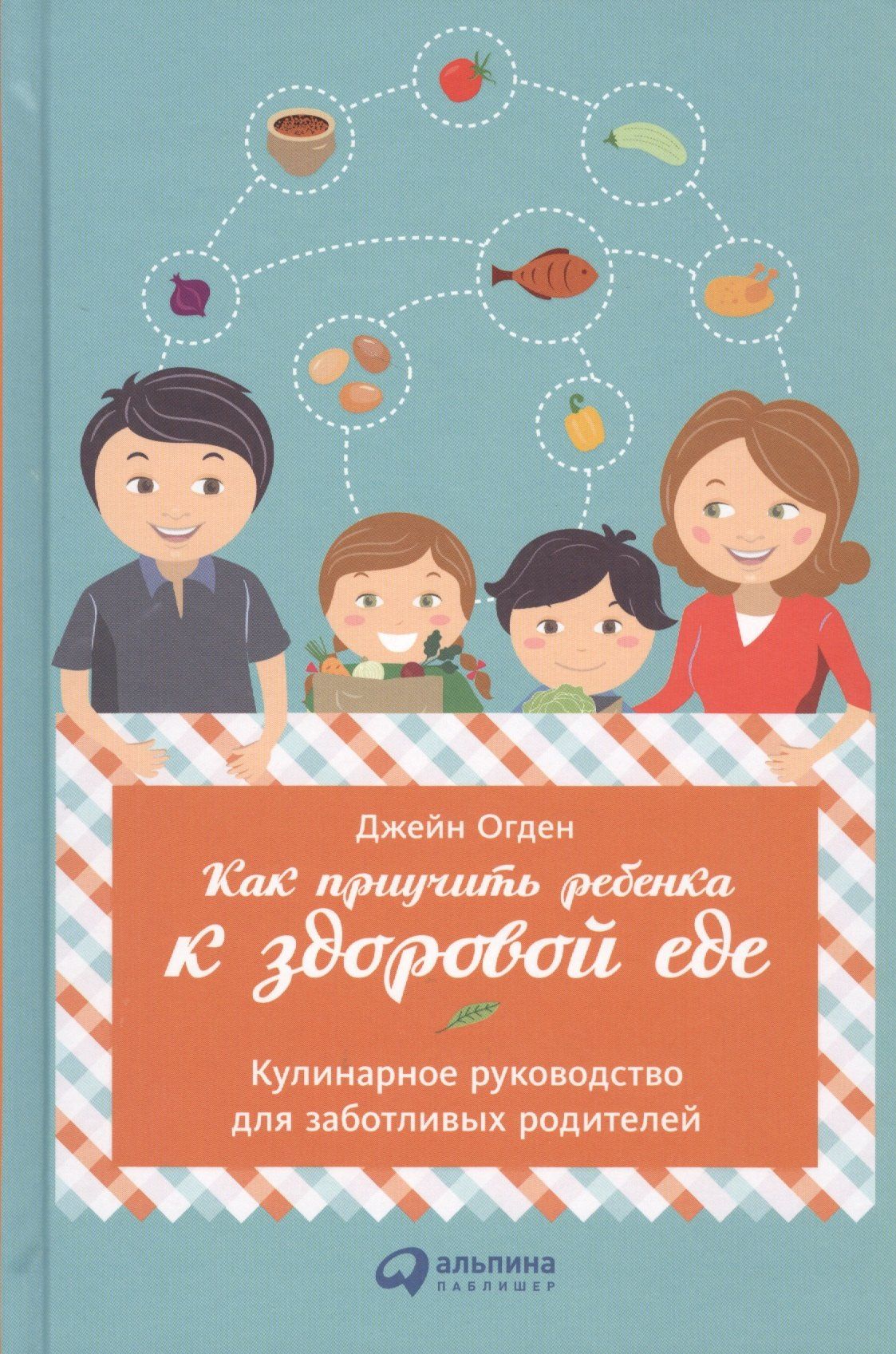 Джейн Огден: Как приучить ребенка к здоровой еде: Кулинарное руководство для заботливых родителей