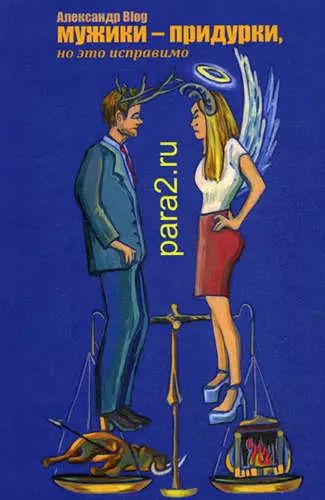 Обложка книги "Александр Blog: Мужики-придурки, но это исправимо. 2-е изд., перераб. и доп."