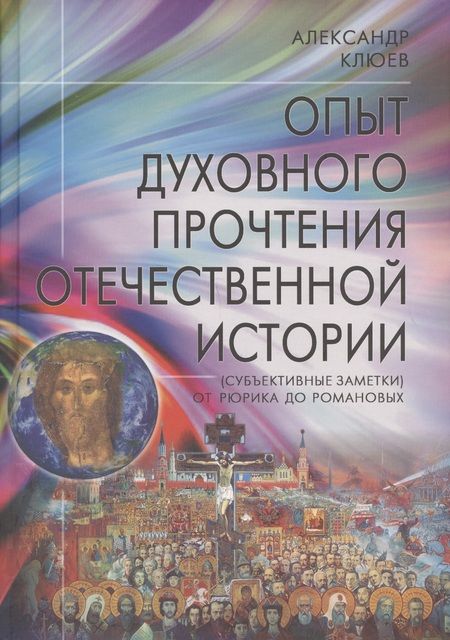 Фотография книги "Александр Клюев: Опыт духовного прочтения Отечественной истории (субъективные заметки). От Рюрика до Романовых."