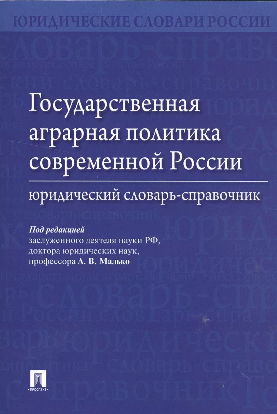 Обложка книги "Александр Малько: Государственная аграрная политика современной России. Юридический словарь-справочник"