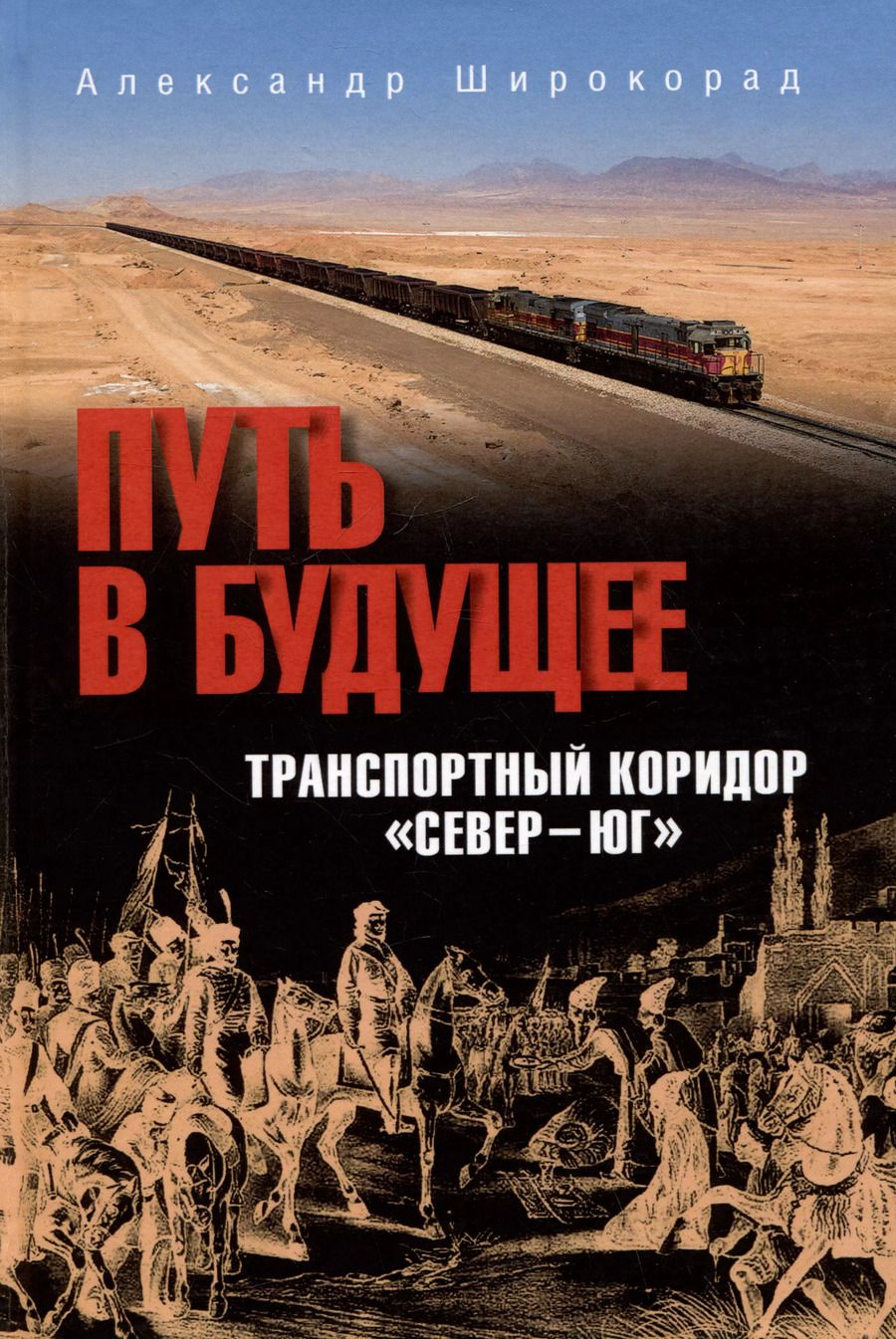 Обложка книги "Александр Широкорад: Путь в будущее. Транспортный коридор "Север — Юг". Россия — Иран — Индия — Китай"