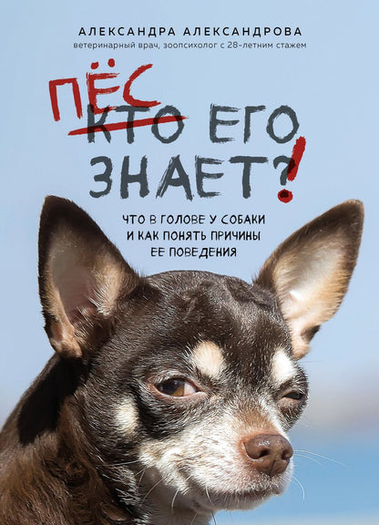 Обложка книги "Александрова: Пес его знает! Что в голове у собаки, и как понять причины ее поведения"