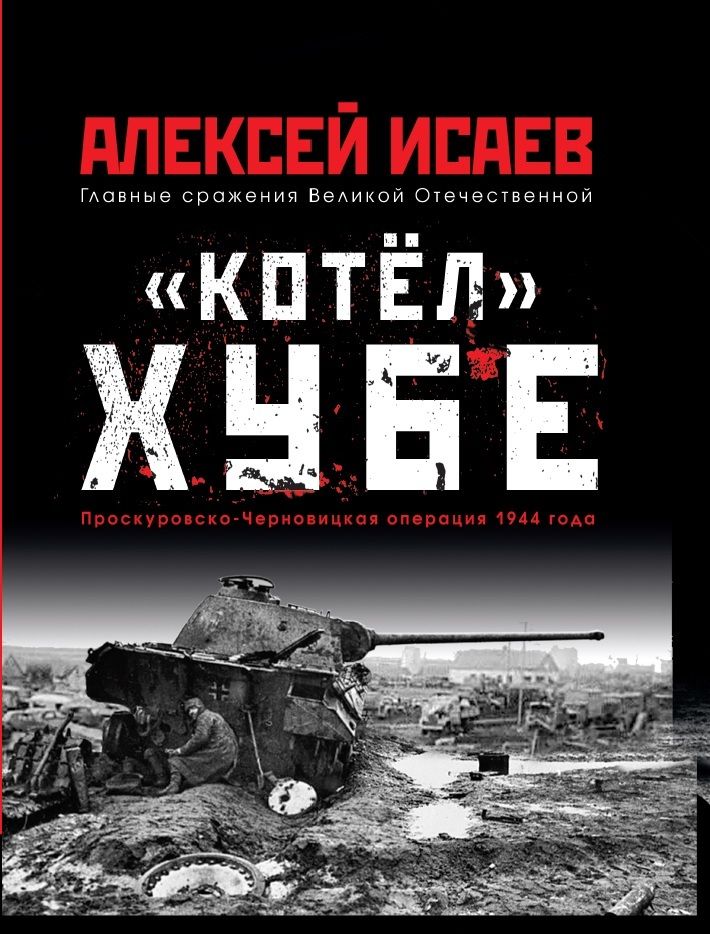 Обложка книги "Алексей Исаев: «Котел» Хубе. Проскуровско-Черновицкая операция 1944 года"