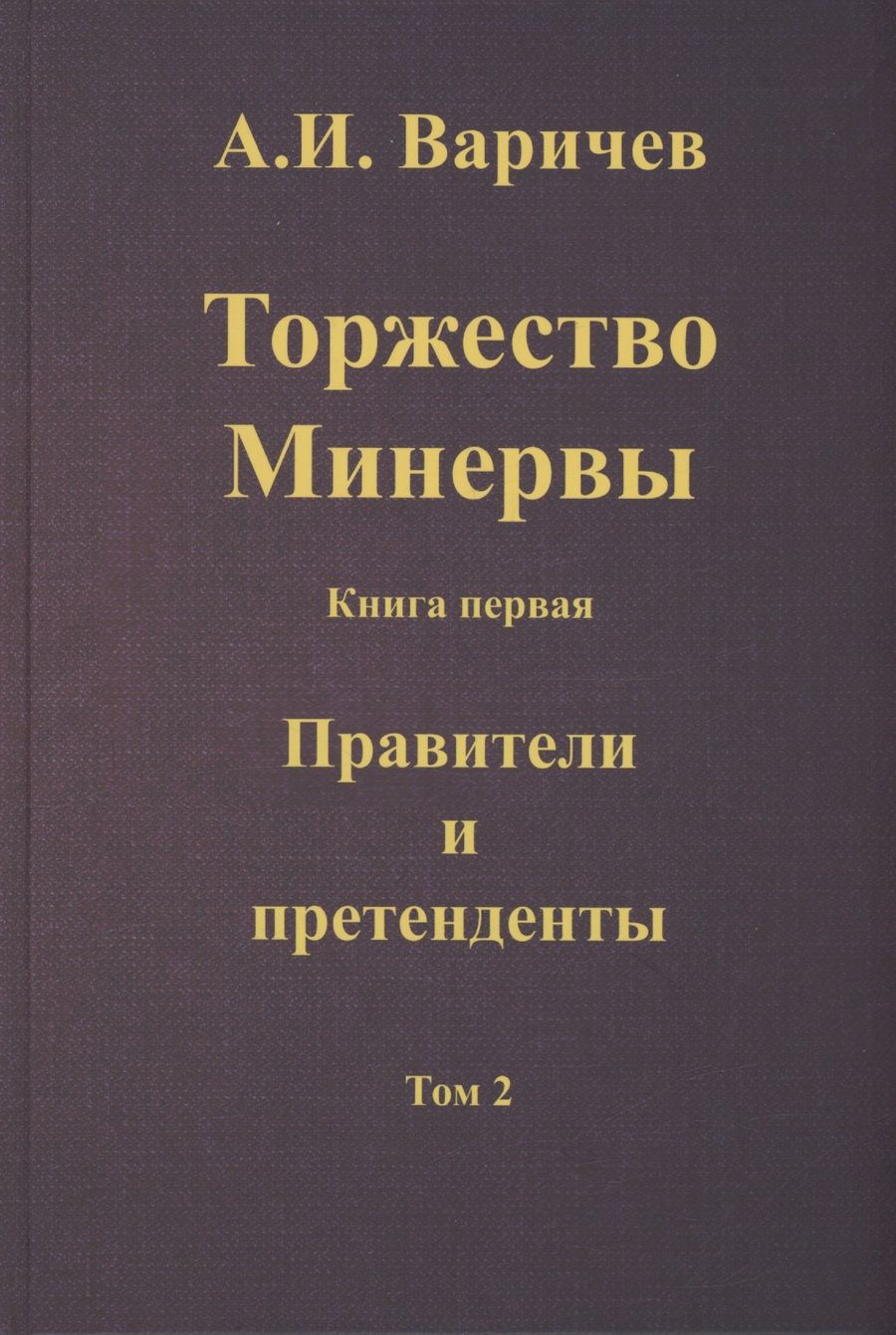 Обложка книги "Алексей Варичев: Торжество Минервы. Книга первая. Правители и претенденты. Том 2"
