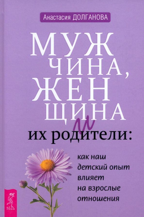 Обложка книги "Анастасия Долганова: Мужчина, женщина и их родители. Как наш детский опыт влияет на взрослые отношения"