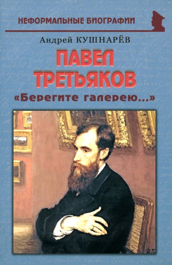 Обложка книги "Андрей Кушнарев: Павел Третьяков: «Берегите галерею...»"
