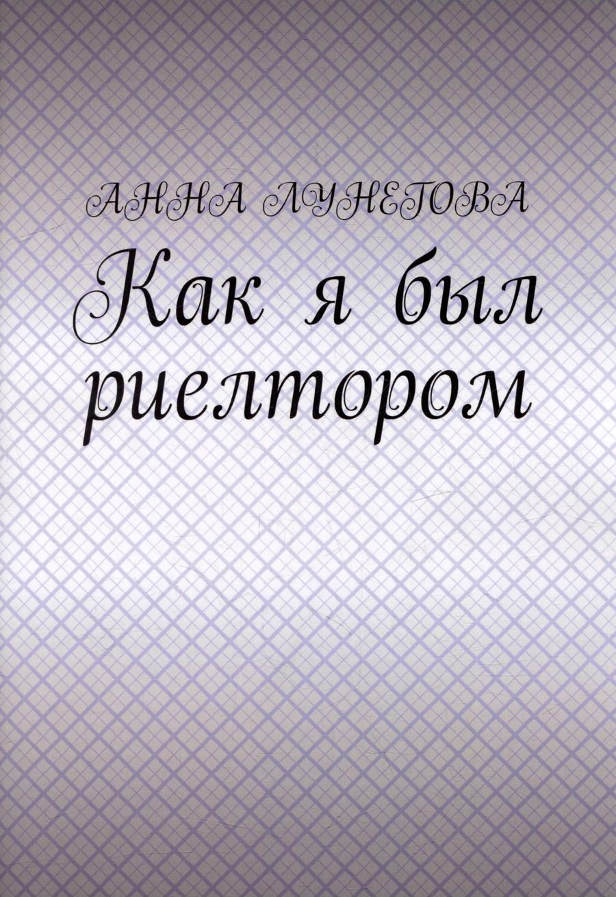 Обложка книги "Анна Лунегова: Как я был риелтором"