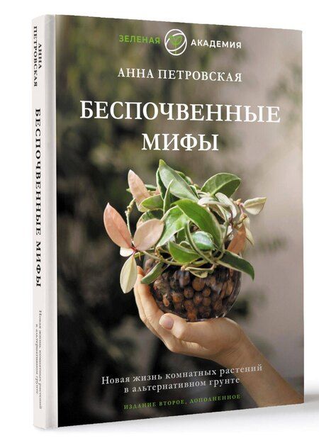Фотография книги "Анна Петровская: Беспочвенные мифы. Новая жизнь комнатных растений в альтернативном грунте. Издание второе, дополненное"