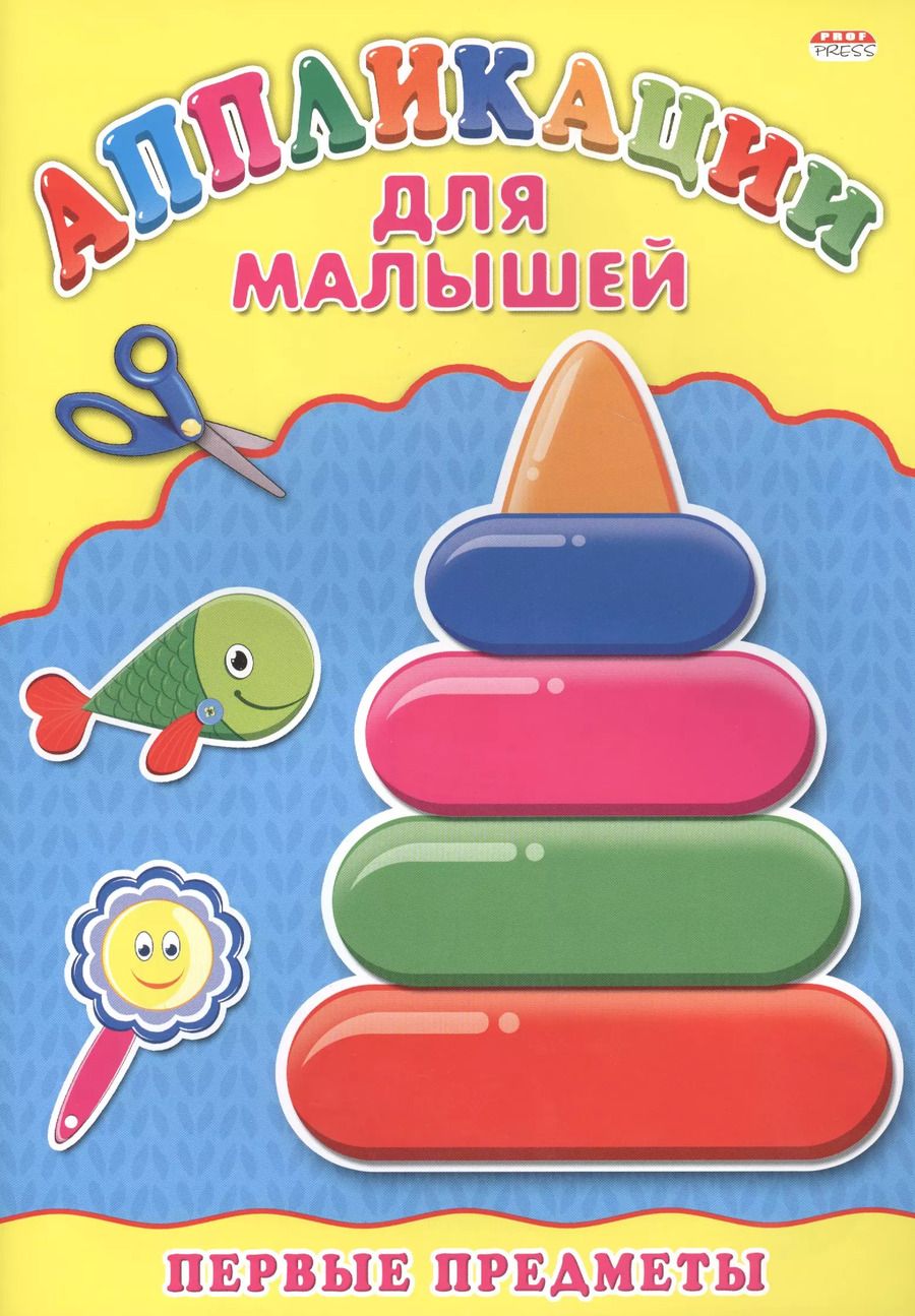 Обложка книги "Аппликация А4 ДЛЯ МАЛЫШЕЙ. ПЕРВЫЕ ПРЕДМЕТЫ"