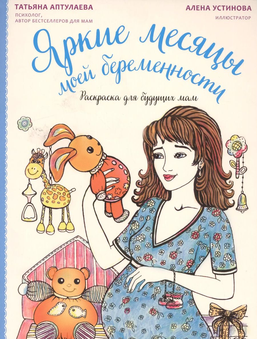 Обложка книги "Аптулаева, Устинова: Яркие месяцы моей беременности. Раскраска для будущих мам"