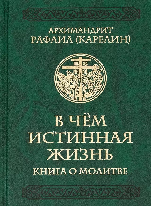 Обложка книги "Архимандрит Рафаил: В чем истинная жизнь. Книга о молитве"