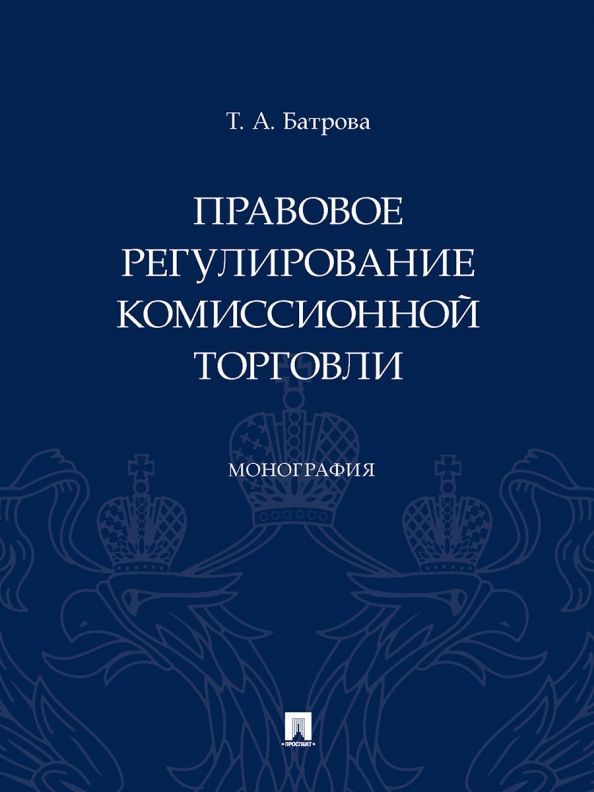 Обложка книги "Батрова: Правовое регулирование комиссионной торговли. Монография"