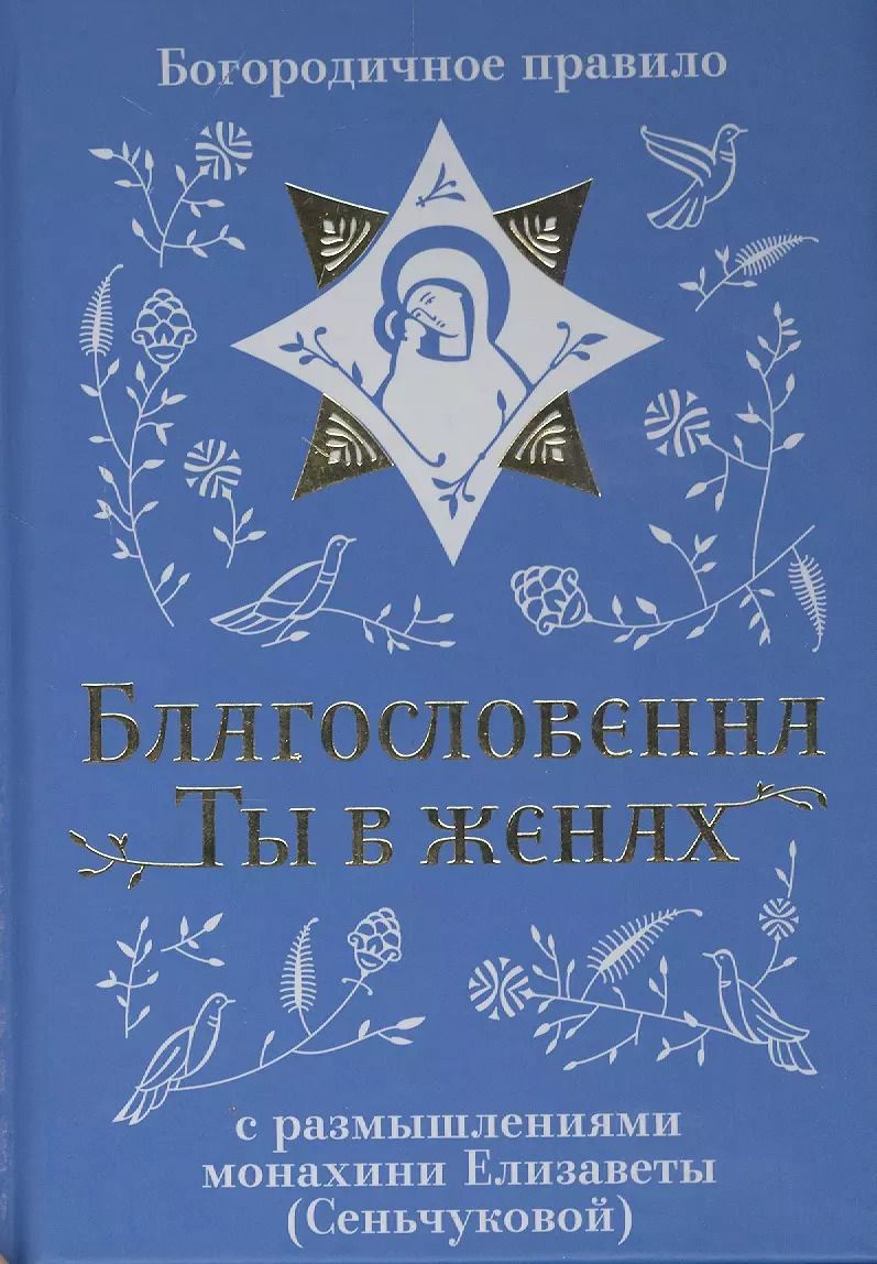 Обложка книги "Благословенна Ты в женах. Богородичное правило с размышлениями монахини Елизаветы (Сеньчуковой)"