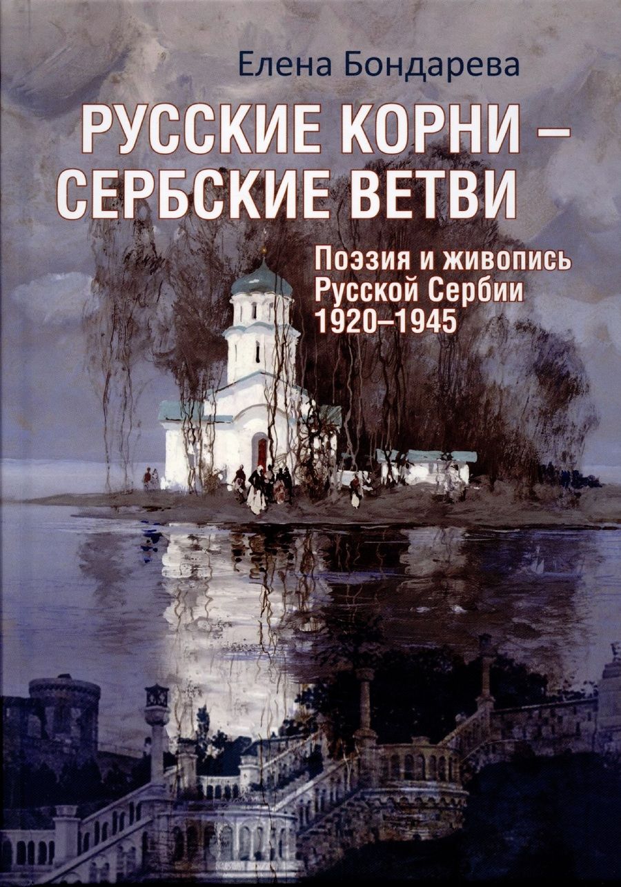 Обложка книги "Бондарева: Русские корни - сербские ветви. Поэзия и живопись Русской Сербии 1920-1945"