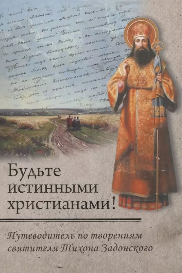 Обложка книги "Будьте истинными христианами! Путеводитель по творениям святителя Тихона Задонского"