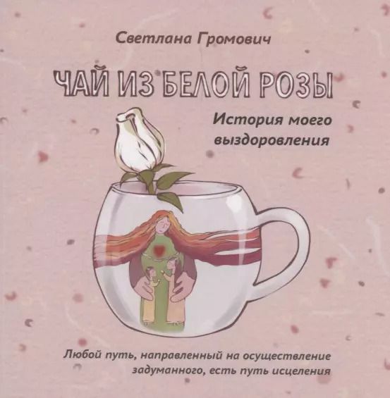 Обложка книги "Чай из белой розы. История моего выздоровления"
