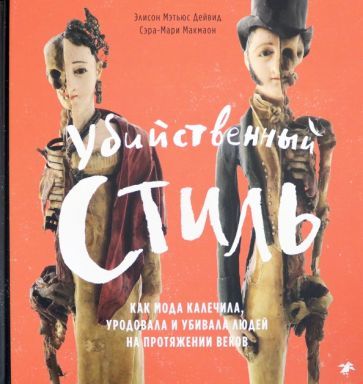 Обложка книги "Дейвид, Макмаон: Убийственный стиль. Как мода калечила, уродовала и убивала людей на протяжении веков"