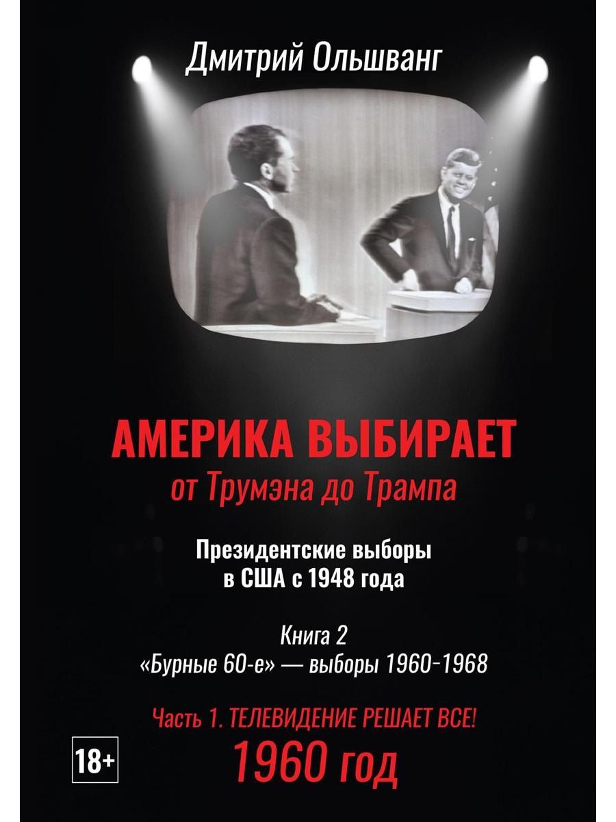 Обложка книги "Дмитрий Валентинович: Америка выбирает: от Трумэна до Трампа. Президентские выборы в США с 1948 года. Кн. 2: «Бурные 60-е» – выборы 1960-1968 гг. Ч. 1. Телевидение 1960 год"