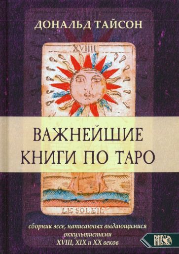Обложка книги "Дональд Тайсон: Важнейшая книга по Таро. Сборник эссе, написанных выдающимися оккультистами XVIII, XIX, и XX веков"