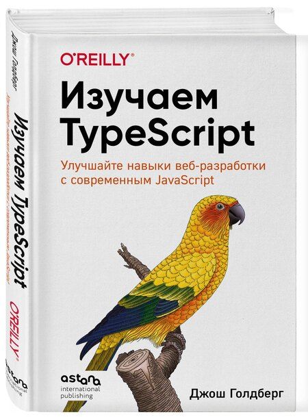 Фотография книги "Джош Голдберг: Изучаем TypeScript. Улучшайте навыки веб-разработки с современным JavaScript"