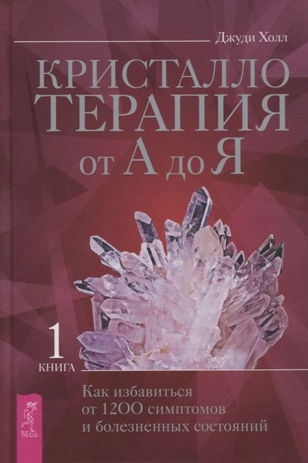 Фотография книги "Джуди Холл: Кристаллотерапия от А до Я. Книга 1. Как избавиться от 1200 симптомов и болезненных состояний"