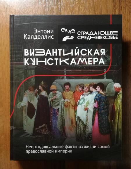 Фотография книги "Энтони Калделлис: Византийская кунсткамера. Неортодоксальные факты из жизни самой православной империи"