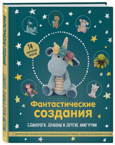 Фотография книги "Фантастические создания. Единороги, драконы и другие амигуруми. Практическое пособие по использованию вязального крючка в качестве волшебной палочки"