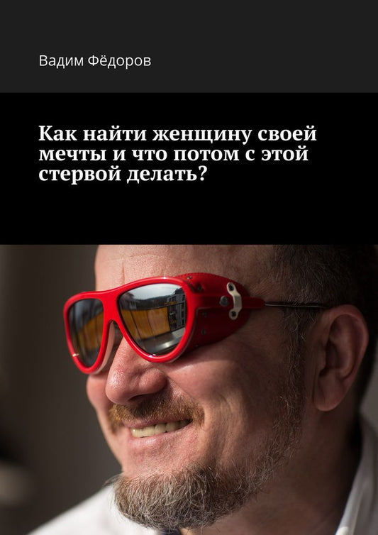 Обложка книги "Федоров: Как найти женщину своей мечты и что потом с этой стервой делать?"
