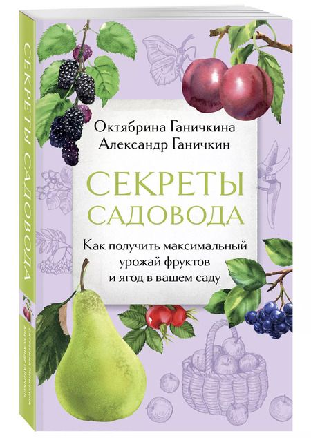 Фотография книги "Ганичкин, Ганичкина: Секреты садовода. Как получить максимальный урожай фруктов и ягод в вашем саду"