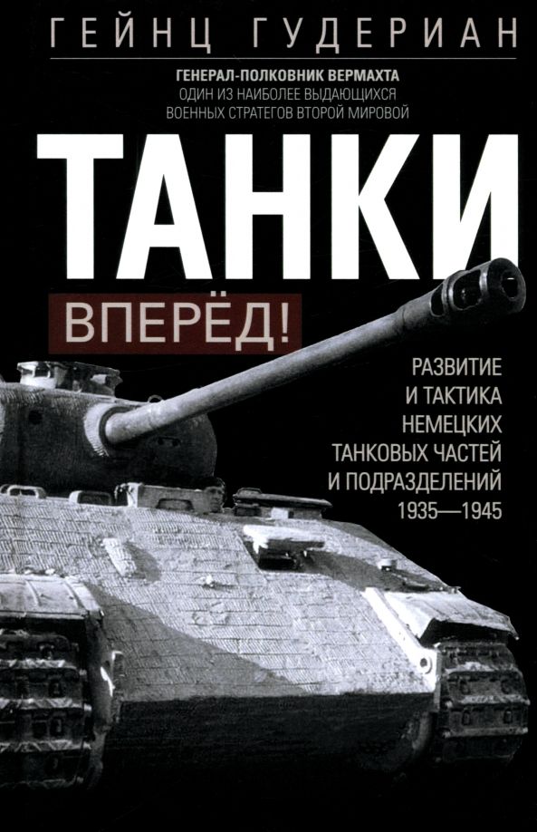 Обложка книги "Гейнц Гудериан: Танки - вперёд! Развитие и тактика немецких танковых частей и подразделений. 1935-1945"