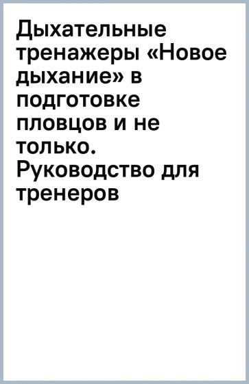 Обложка книги "Горелик, Дышко, Кочергин: Дыхательные тренажеры «Новое дыхание» в подготовке пловцов и не только. Руководство для тренеров"