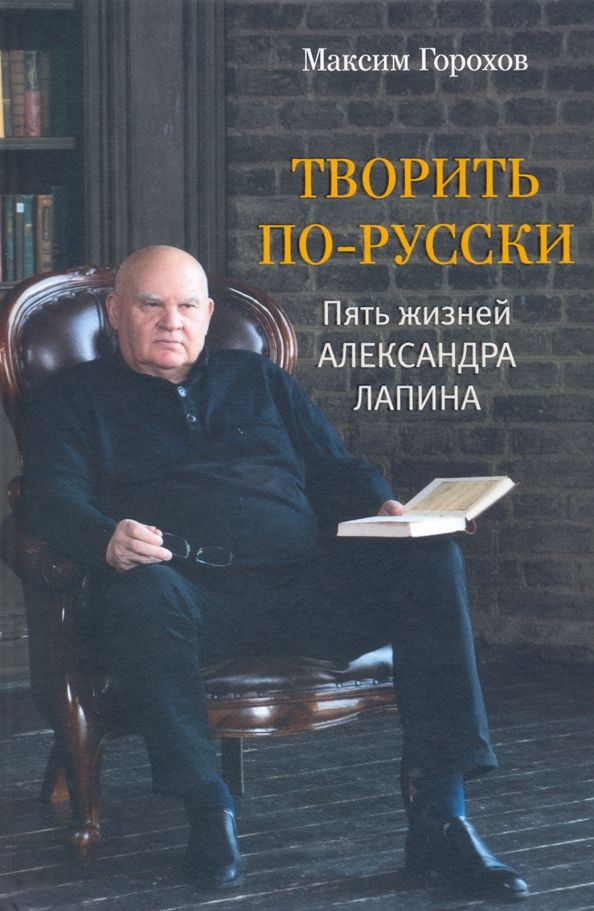 Обложка книги "Горохов: Творить по-русски. Пять жизней Александра Лапина"
