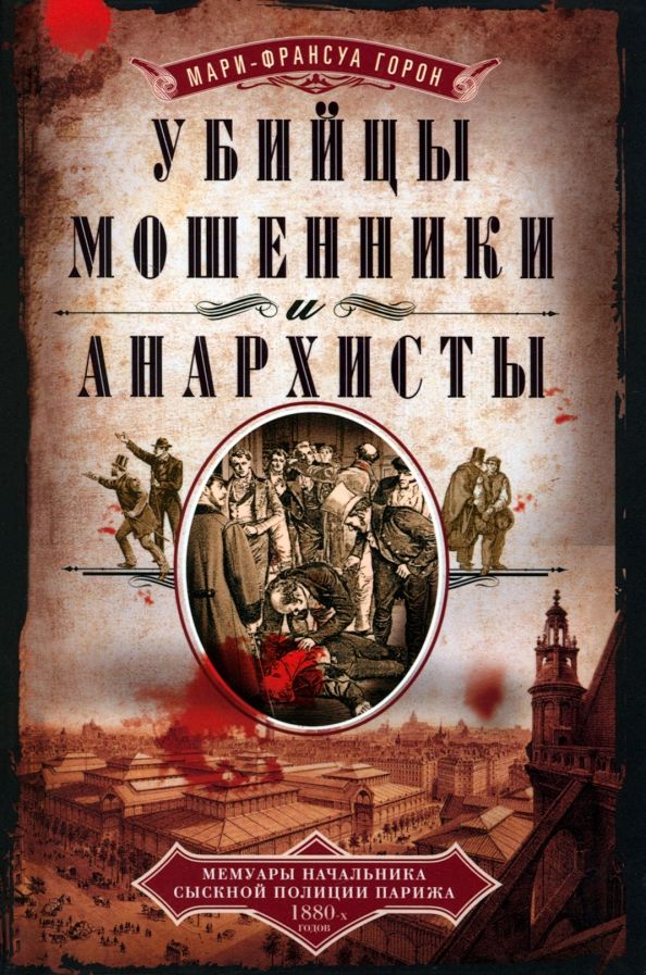 Обложка книги "Горон: Убийцы, мошенники и анархисты. Мемуары начальника сыскной полиции Парижа 1880-х годов"