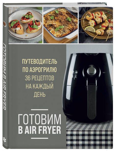 Фотография книги "Готовим в Air Fryer. Путеводитель по аэрогрилю. 36 рецептов на каждый день"