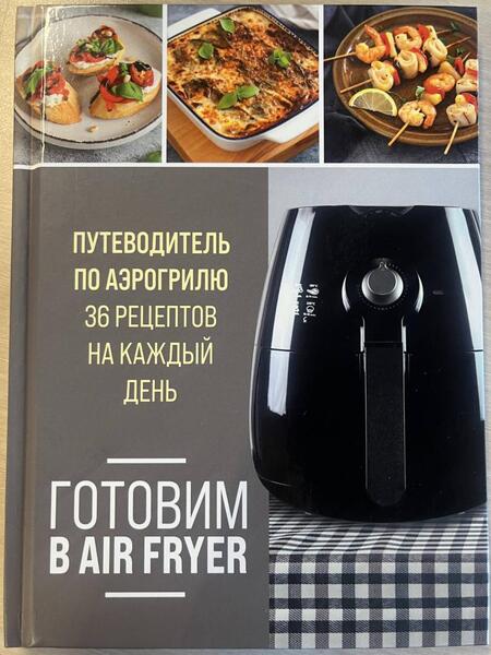 Фотография книги "Готовим в Air Fryer. Путеводитель по аэрогрилю. 36 рецептов на каждый день"