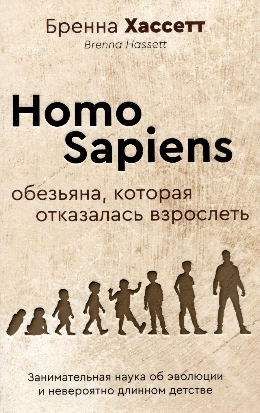Обложка книги "Homo Sapiens. Обезьяна, которая отказалась взрослеть. Занимательная наука об эволюции и невероятно длинном детстве"