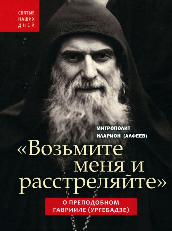 Обложка книги "Иларион Митрополит: "Возьмите меня и расстреляйте". О преподобном Гаврииле (Ургебадзе)"